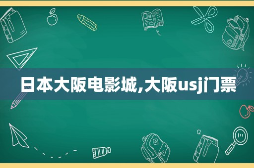 日本大阪电影城,大阪usj门票