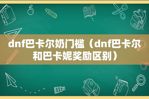 dnf巴卡尔奶门槛（dnf巴卡尔和巴卡妮奖励区别）