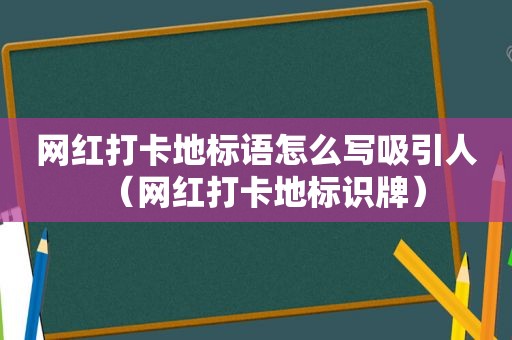 网红打卡地标语怎么写吸引人（网红打卡地标识牌）