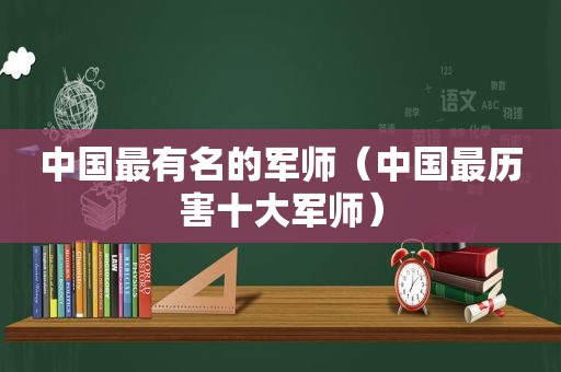 中国最有名的军师（中国最历害十大军师）