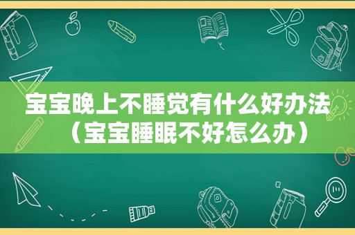 宝宝晚上不睡觉有什么好办法（宝宝睡眠不好怎么办）