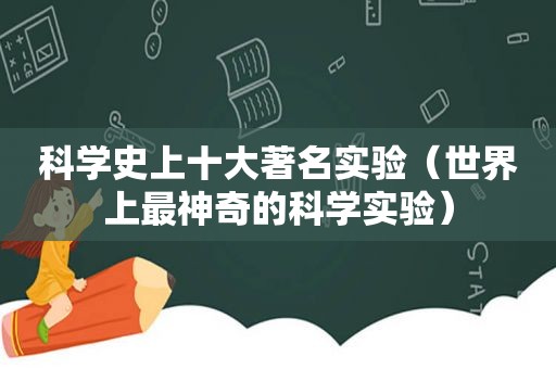 科学史上十大著名实验（世界上最神奇的科学实验）