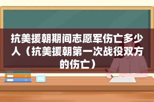 抗美援朝期间志愿军伤亡多少人（抗美援朝第一次战役双方的伤亡）