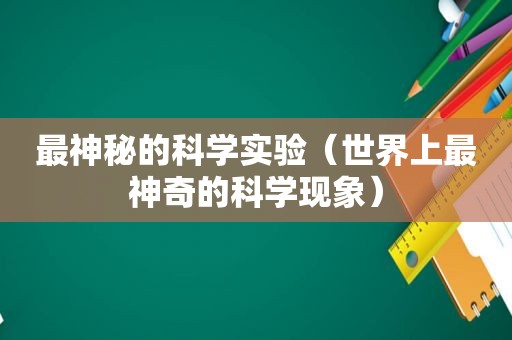 最神秘的科学实验（世界上最神奇的科学现象）