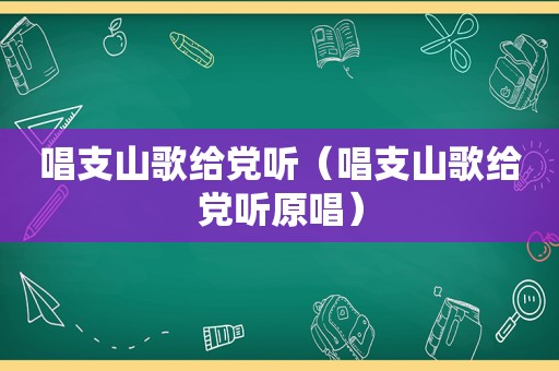 唱支山歌给党听（唱支山歌给党听原唱）