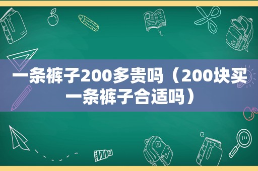 一条裤子200多贵吗（200块买一条裤子合适吗）