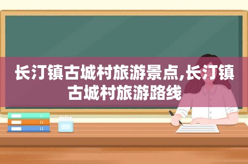 长汀镇古城村旅游景点,长汀镇古城村旅游路线