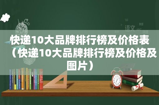 快递10大品牌排行榜及价格表（快递10大品牌排行榜及价格及图片）