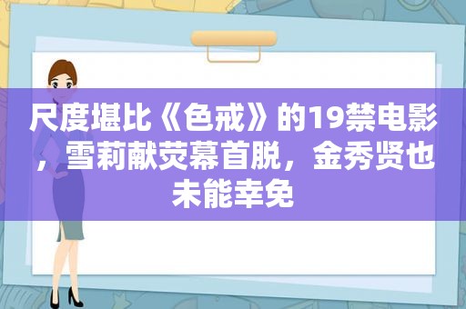 尺度堪比《色戒》的19禁电影，雪莉献荧幕首脱，金秀贤也未能幸免