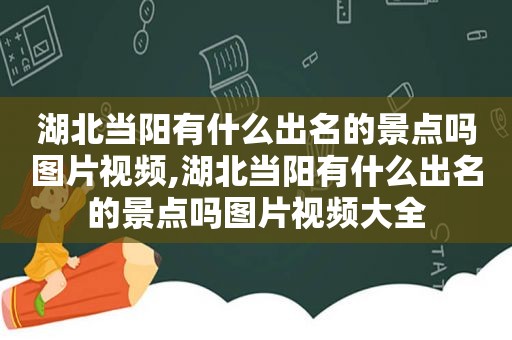 湖北当阳有什么出名的景点吗图片视频,湖北当阳有什么出名的景点吗图片视频大全