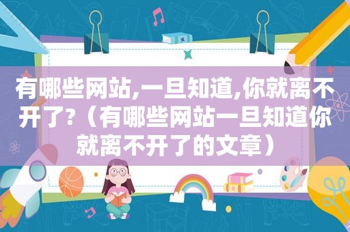 有哪些网站,一旦知道,你就离不开了?（有哪些网站一旦知道你就离不开了的文章）