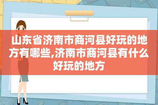 山东省济南市商河县好玩的地方有哪些,济南市商河县有什么好玩的地方