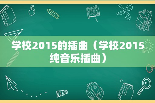 学校2015的插曲（学校2015纯音乐插曲）