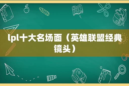 lpl十大名场面（英雄联盟经典镜头）