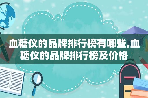 血糖仪的品牌排行榜有哪些,血糖仪的品牌排行榜及价格