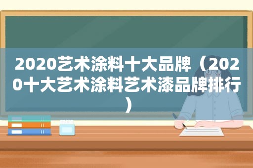 2020艺术涂料十大品牌（2020十大艺术涂料艺术漆品牌排行）