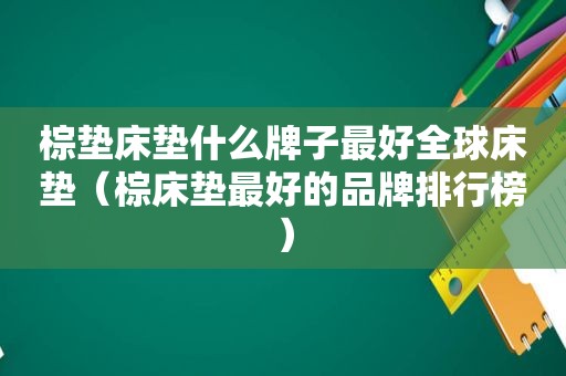 棕垫床垫什么牌子最好全球床垫（棕床垫最好的品牌排行榜）