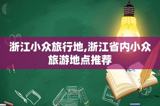 浙江小众旅行地,浙江省内小众旅游地点推荐