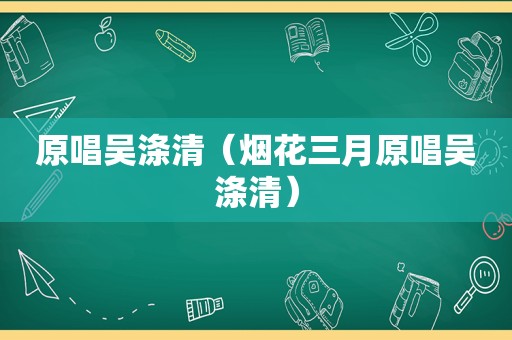 原唱吴涤清（烟花三月原唱吴涤清）