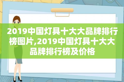 2019中国灯具十大大品牌排行榜图片,2019中国灯具十大大品牌排行榜及价格