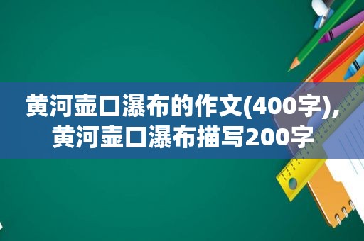 黄河壶口瀑布的作文(400字),黄河壶口瀑布描写200字