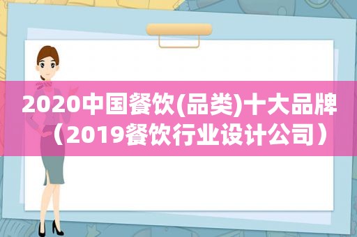 2020中国餐饮(品类)十大品牌（2019餐饮行业设计公司）