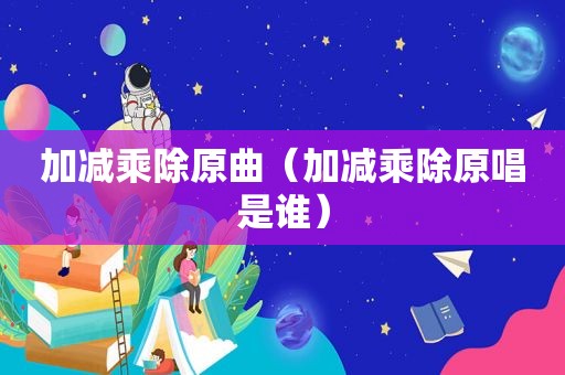 加减乘除原曲（加减乘除原唱是谁）