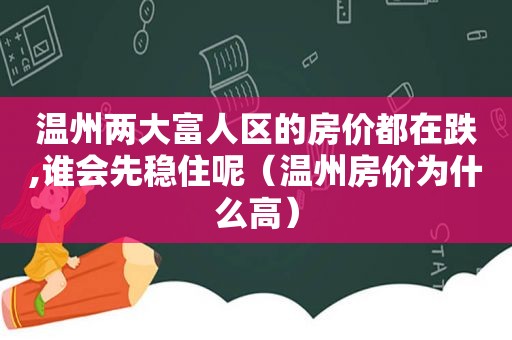 温州两大富人区的房价都在跌,谁会先稳住呢（温州房价为什么高）