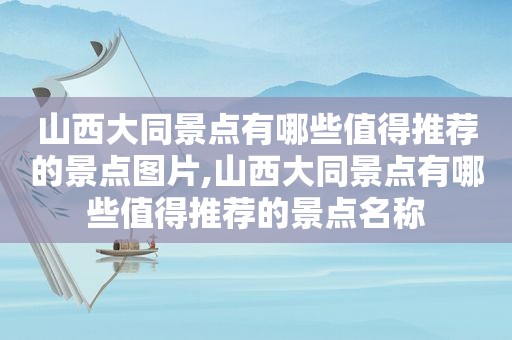 山西大同景点有哪些值得推荐的景点图片,山西大同景点有哪些值得推荐的景点名称