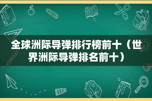 全球洲际导弹排行榜前十（世界洲际导弹排名前十）