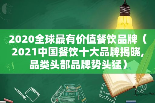 2020全球最有价值餐饮品牌（2021中国餐饮十大品牌揭晓,品类头部品牌势头猛）