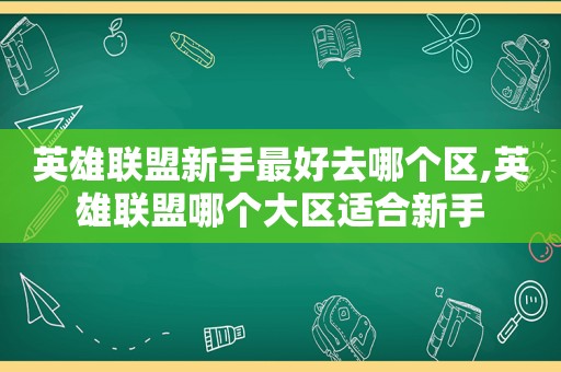 英雄联盟新手最好去哪个区,英雄联盟哪个大区适合新手