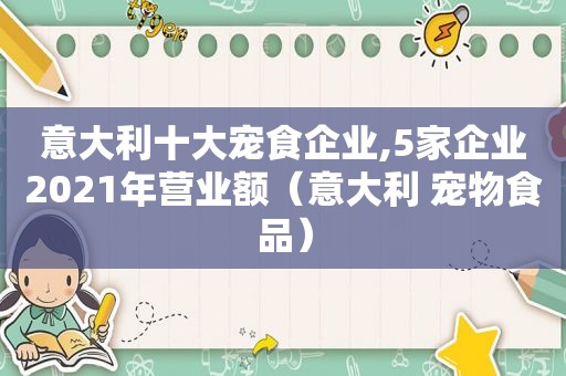 意大利十大宠食企业,5家企业2021年营业额（意大利 宠物食品）