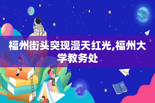 福州街头突现漫天红光,福州大学教务处