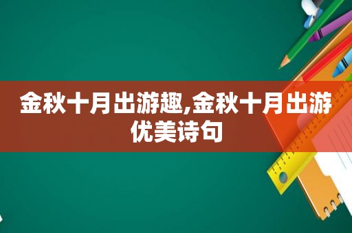 金秋十月出游趣,金秋十月出游优美诗句