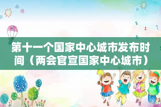 第十一个国家中心城市发布时间（两会官宣国家中心城市）