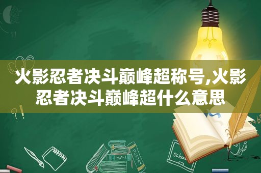 火影忍者决斗巅峰超称号,火影忍者决斗巅峰超什么意思