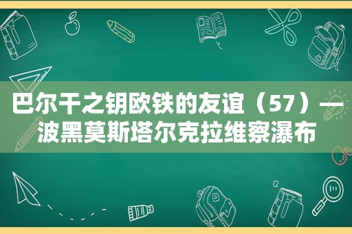 巴尔干之钥欧铁的友谊（57）—波黑莫斯塔尔克拉维察瀑布