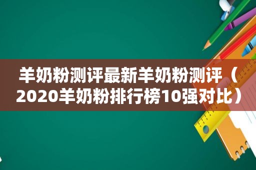 羊奶粉测评最新羊奶粉测评（2020羊奶粉排行榜10强对比）