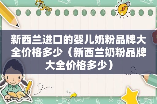 新西兰进口的婴儿奶粉品牌大全价格多少（新西兰奶粉品牌大全价格多少）