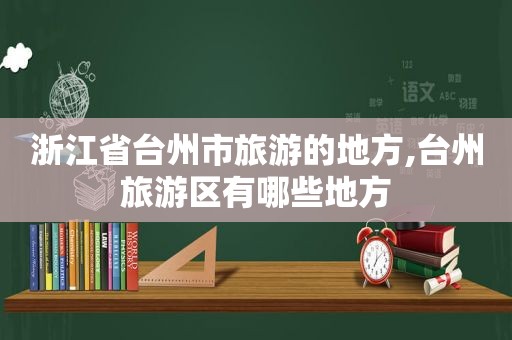 浙江省台州市旅游的地方,台州旅游区有哪些地方