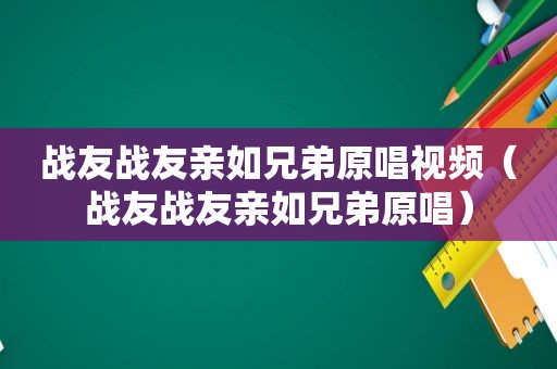 战友战友亲如兄弟原唱视频（战友战友亲如兄弟原唱）