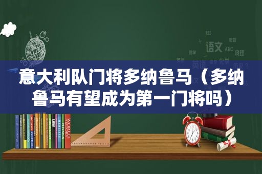 意大利队门将多纳鲁马（多纳鲁马有望成为第一门将吗）