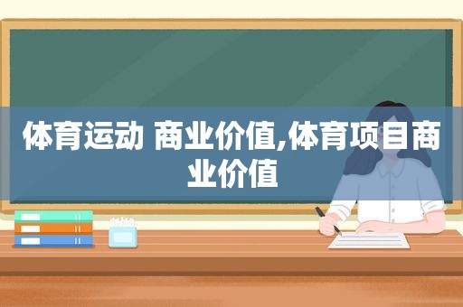 体育运动 商业价值,体育项目商业价值