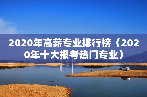 2020年高薪专业排行榜（2020年十大报考热门专业）