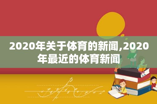 2020年关于体育的新闻,2020年最近的体育新闻