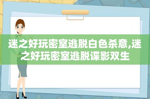 迷之好玩密室逃脱白色杀意,迷之好玩密室逃脱谍影双生