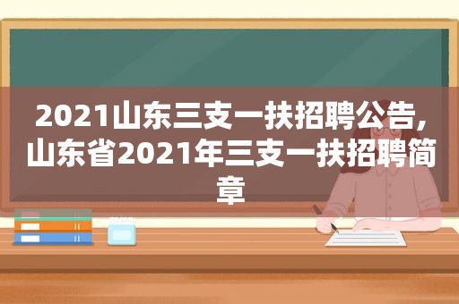 2021山东三支一扶招聘公告,山东省2021年三支一扶招聘简章