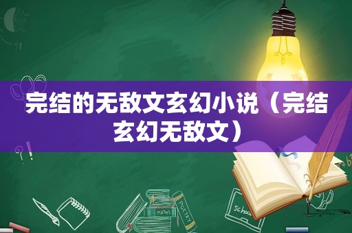 完结的无敌文玄幻小说（完结玄幻无敌文）