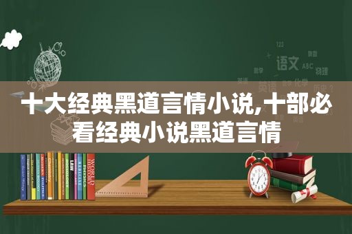 十大经典黑道言情小说,十部必看经典小说黑道言情